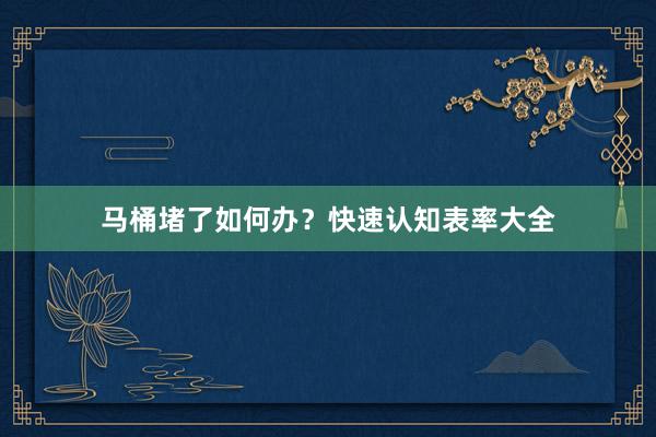 马桶堵了如何办？快速认知表率大全
