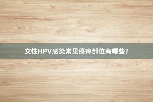 女性HPV感染常见瘙痒部位有哪些？
