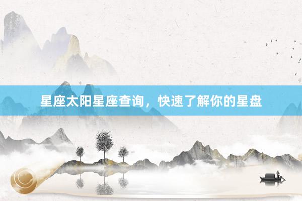 星座太阳星座查询，快速了解你的星盘