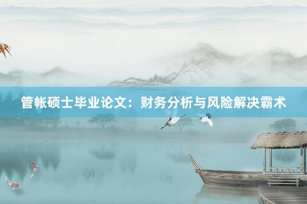 管帐硕士毕业论文：财务分析与风险解决霸术