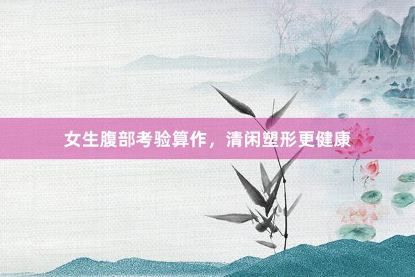 女生腹部考验算作，清闲塑形更健康