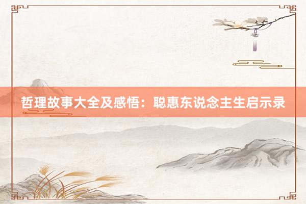 哲理故事大全及感悟:聪惠东说念主生启示录